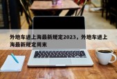 外地车进上海最新规定2023，外地车进上海最新规定周末