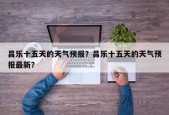 昌乐十五天的天气预报？昌乐十五天的天气预报最新？