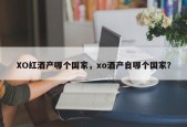 XO红酒产哪个国家，xo酒产自哪个国家？