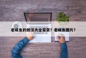 老咸鱼的做法大全家常？老咸鱼图片？