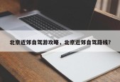 北京近郊自驾游攻略，北京近郊自驾路线？