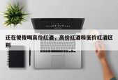 还在傻傻喝高价红酒，高价红酒和低价红酒区别