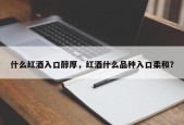 什么红酒入口醇厚，红酒什么品种入口柔和？