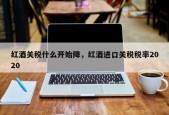 红酒关税什么开始降，红酒进口关税税率2020