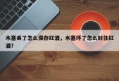 木塞丢了怎么保存红酒，木塞坏了怎么封住红酒？