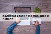 怎么检验红酒是否进口？怎么检验红酒是否进口和国产？