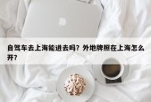 自驾车去上海能进去吗？外地牌照在上海怎么开？