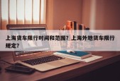 上海货车限行时间和范围？上海外地货车限行规定？