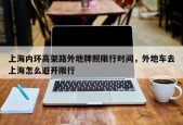 上海内环高架路外地牌照限行时间，外地车去上海怎么避开限行