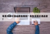 格鲁吉亚红酒品牌有哪些？格鲁吉亚红酒品鉴？