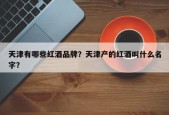 天津有哪些红酒品牌？天津产的红酒叫什么名字？