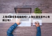 上海红酒交易是骗局吗？上海红酒交易中心有限公司？