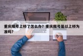 重庆限号上桥了怎么办？重庆限号是以上桥为准吗？