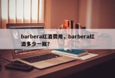 barbera红酒费用，barbera红酒多少一瓶？