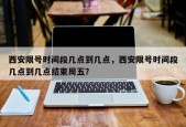 西安限号时间段几点到几点，西安限号时间段几点到几点结束周五？