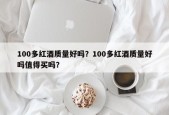 100多红酒质量好吗？100多红酒质量好吗值得买吗？