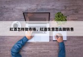 红酒怎样做市场，红酒生意怎么做销售
