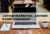 上海中环路外地车牌限行时间，上海中环路外地车牌限行时间拍照叠加吗？