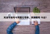 天津车限号今天限几号啊，天津限号 今日？