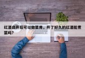 红酒启开后可以做菜用，开了好久的红酒能煮菜吗?