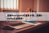法国Bourgeois红酒多少钱，法国bonfils红酒费用？