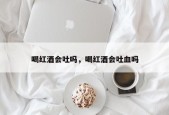 喝红酒会吐吗，喝红酒会吐血吗
