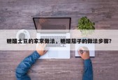 糖醋土豆的家常做法，糖醋茄子的做法步骤？