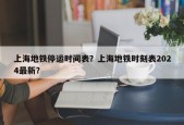 上海地铁停运时间表？上海地铁时刻表2024最新？