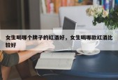 女生喝哪个牌子的红酒好，女生喝哪款红酒比较好