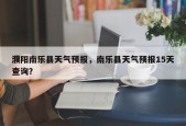 濮阳南乐县天气预报，南乐县天气预报15天查询？