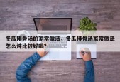 冬瓜排骨汤的家常做法，冬瓜排骨汤家常做法怎么炖比较好喝？