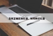 怎样正确区别红酒，如何辨识红酒