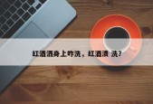 红酒洒身上咋洗，红酒渍 洗？