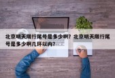 北京明天限行尾号是多少啊？北京明天限行尾号是多少啊几环以内？