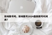 郑州限号吗，郑州限号2024最新限号时间表？