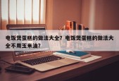 电饭煲蛋糕的做法大全？电饭煲蛋糕的做法大全不用玉米油？