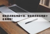 保定景点排名榜前十名，保定景点排名榜前十名有哪些？