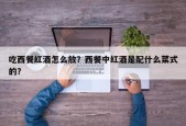 吃西餐红酒怎么放？西餐中红酒是配什么菜式的？