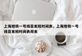 上海地铁一号线首末班时间表，上海地铁一号线首末班时间表周末