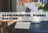 山东省烟台市莱山区天气预报，天气预报烟台莱山区天气预报？