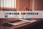 1773是什么红酒，红酒370开头什么意思？