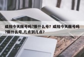 咸阳今天限号吗?限什么号？咸阳今天限号吗?限什么号,几点到几点？