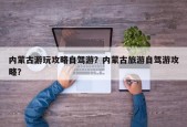 内蒙古游玩攻略自驾游？内蒙古旅游自驾游攻略？
