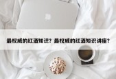 最权威的红酒知识？最权威的红酒知识讲座？