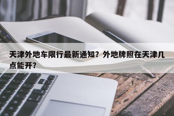 天津外地车限行最新通知？外地牌照在天津几点能开？  第1张