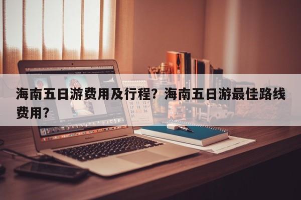 海南五日游费用及行程？海南五日游最佳路线费用？  第1张