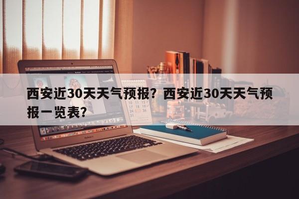 西安近30天天气预报？西安近30天天气预报一览表？  第1张