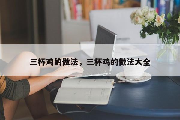 三杯鸡的做法，三杯鸡的做法大全  第1张
