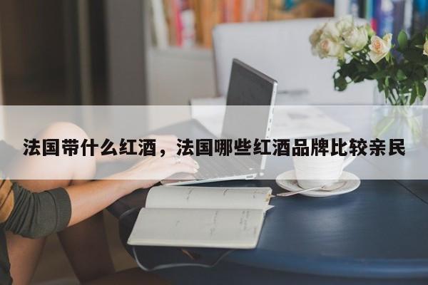 法国带什么红酒，法国哪些红酒品牌比较亲民  第1张