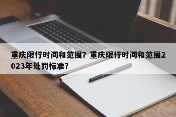重庆限行时间和范围？重庆限行时间和范围2023年处罚标准？  第1张